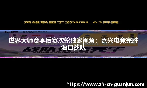 世界大师赛季后赛次轮独家视角：嘉兴电竞完胜海口战队